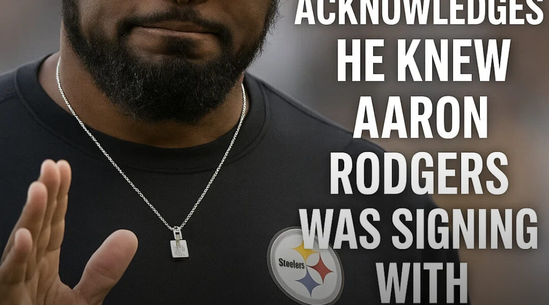 Mike Tomlin acknowledges he knew Aaron Rodgers was signing with Steelers