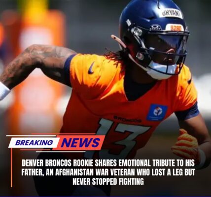 Denver Broncos Rookie Shares Emotional Tribute to His Father, an Afghanistan War Veteran Who Lost a Leg but Never Stopped Fighting