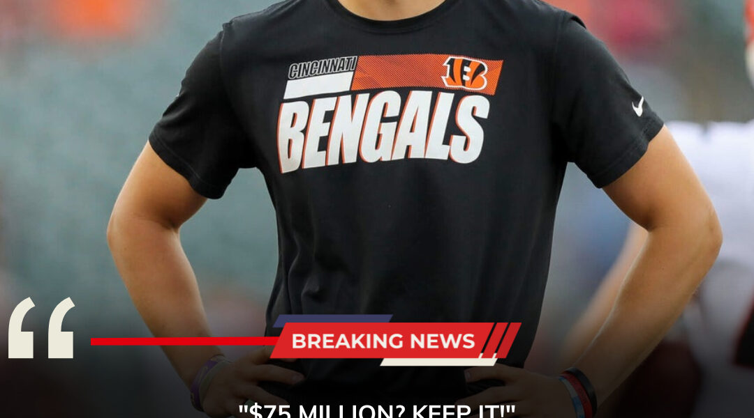 “$75 million? KEEP IT!” Joe Burrow sent the NFL into a frenzy when he boldly rejected huge offers from the Los Angeles